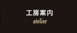 工房案内 atelier