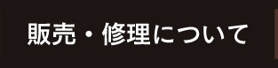 販売・修理について sales